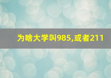 为啥大学叫985,或者211