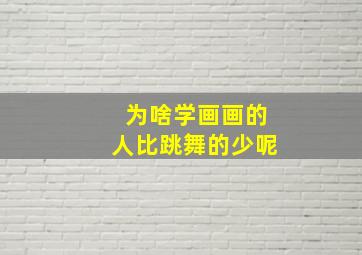 为啥学画画的人比跳舞的少呢