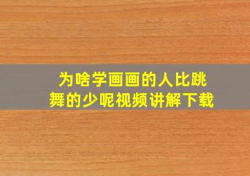 为啥学画画的人比跳舞的少呢视频讲解下载