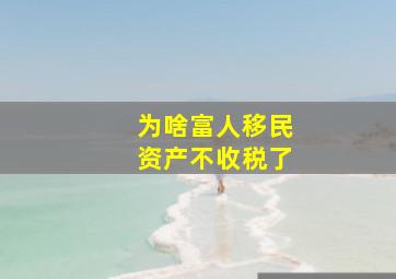 为啥富人移民资产不收税了