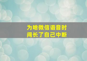 为啥微信语音时间长了自己中断