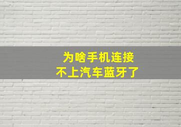 为啥手机连接不上汽车蓝牙了