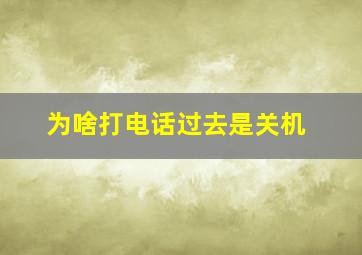 为啥打电话过去是关机