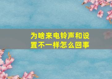 为啥来电铃声和设置不一样怎么回事