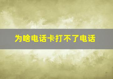 为啥电话卡打不了电话