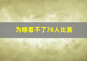 为啥看不了76人比赛