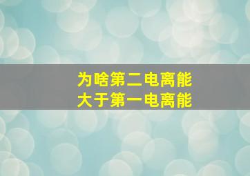 为啥第二电离能大于第一电离能