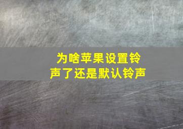 为啥苹果设置铃声了还是默认铃声