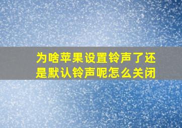 为啥苹果设置铃声了还是默认铃声呢怎么关闭