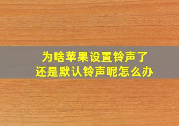 为啥苹果设置铃声了还是默认铃声呢怎么办