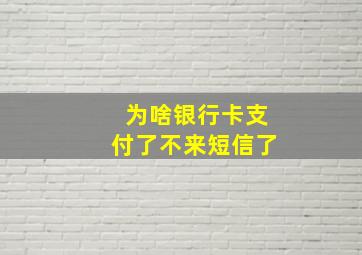 为啥银行卡支付了不来短信了