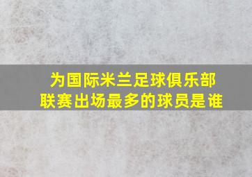 为国际米兰足球俱乐部联赛出场最多的球员是谁