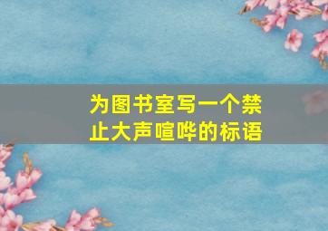 为图书室写一个禁止大声喧哗的标语