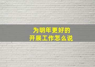 为明年更好的开展工作怎么说