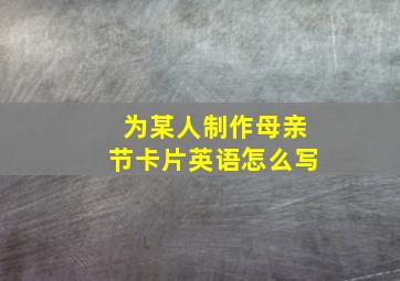 为某人制作母亲节卡片英语怎么写