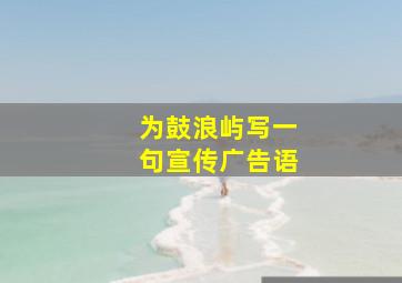 为鼓浪屿写一句宣传广告语