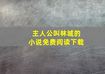 主人公叫林城的小说免费阅读下载