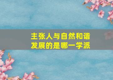 主张人与自然和谐发展的是哪一学派