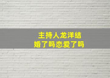 主持人龙洋结婚了吗恋爱了吗