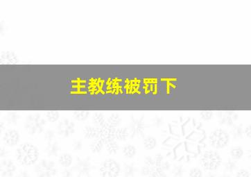 主教练被罚下