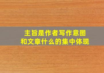 主旨是作者写作意图和文章什么的集中体现