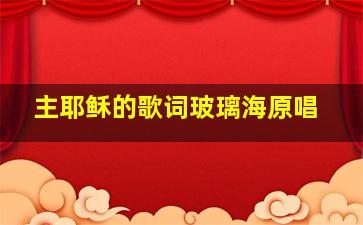 主耶稣的歌词玻璃海原唱