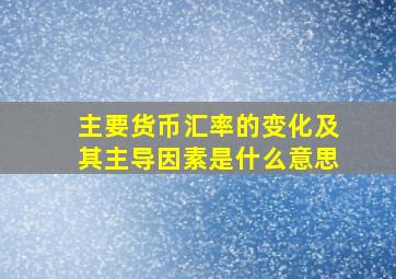 主要货币汇率的变化及其主导因素是什么意思