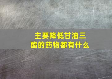 主要降低甘油三酯的药物都有什么