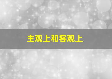 主观上和客观上