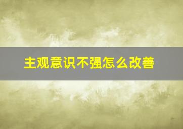 主观意识不强怎么改善