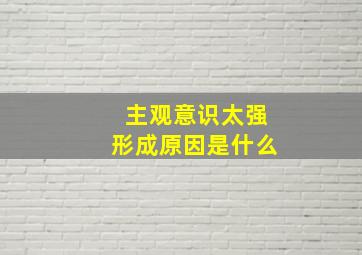 主观意识太强形成原因是什么