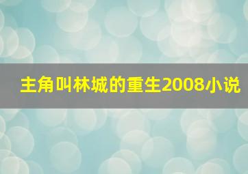 主角叫林城的重生2008小说