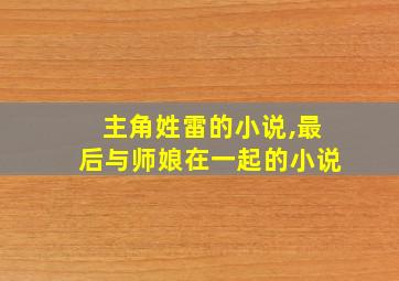 主角姓雷的小说,最后与师娘在一起的小说