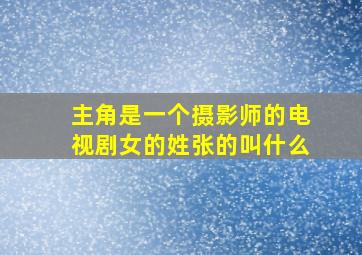 主角是一个摄影师的电视剧女的姓张的叫什么