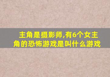 主角是摄影师,有6个女主角的恐怖游戏是叫什么游戏