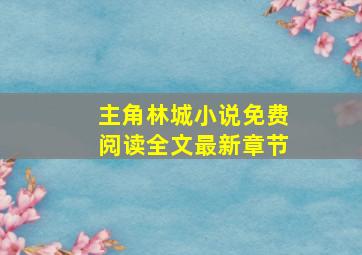 主角林城小说免费阅读全文最新章节