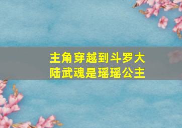 主角穿越到斗罗大陆武魂是瑶瑶公主