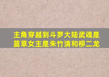 主角穿越到斗罗大陆武魂是蓝草女主是朱竹清和柳二龙