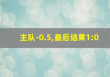 主队-0.5,最后结果1:0