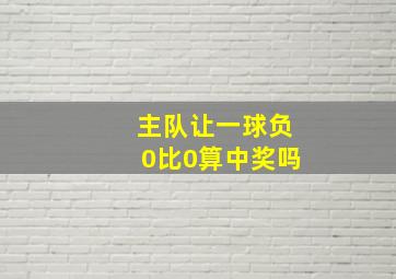 主队让一球负0比0算中奖吗