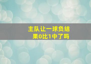 主队让一球负结果0比1中了吗