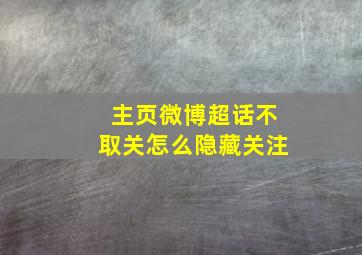 主页微博超话不取关怎么隐藏关注