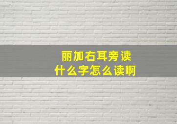 丽加右耳旁读什么字怎么读啊