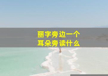 丽字旁边一个耳朵旁读什么