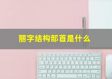 丽字结构部首是什么