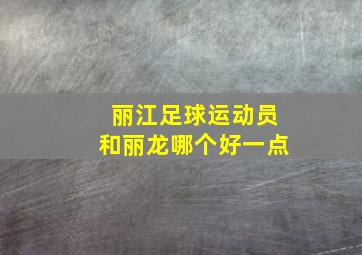 丽江足球运动员和丽龙哪个好一点