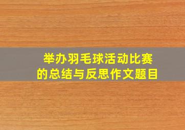 举办羽毛球活动比赛的总结与反思作文题目