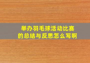 举办羽毛球活动比赛的总结与反思怎么写啊