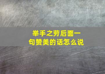 举手之劳后面一句赞美的话怎么说