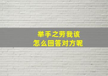 举手之劳我该怎么回答对方呢